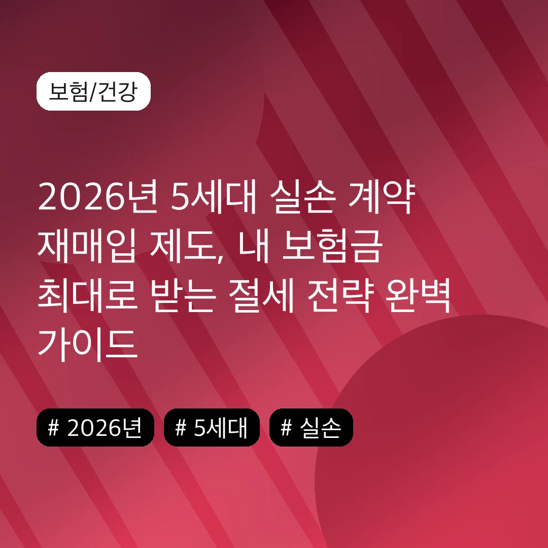 2026년 5세대 실손 계약 재매입 제도, 내 보험금 최대로 받는 절세 전략 완벽 가이드