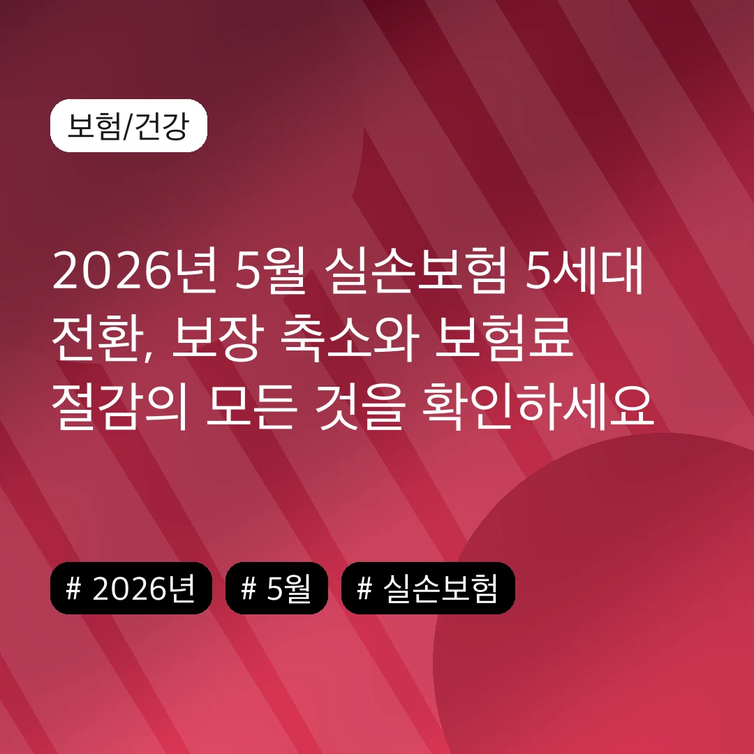 2026년 5월 실손보험 5세대 전환, 보장 축소와 보험료 절감의 모든 것을 확인하세요