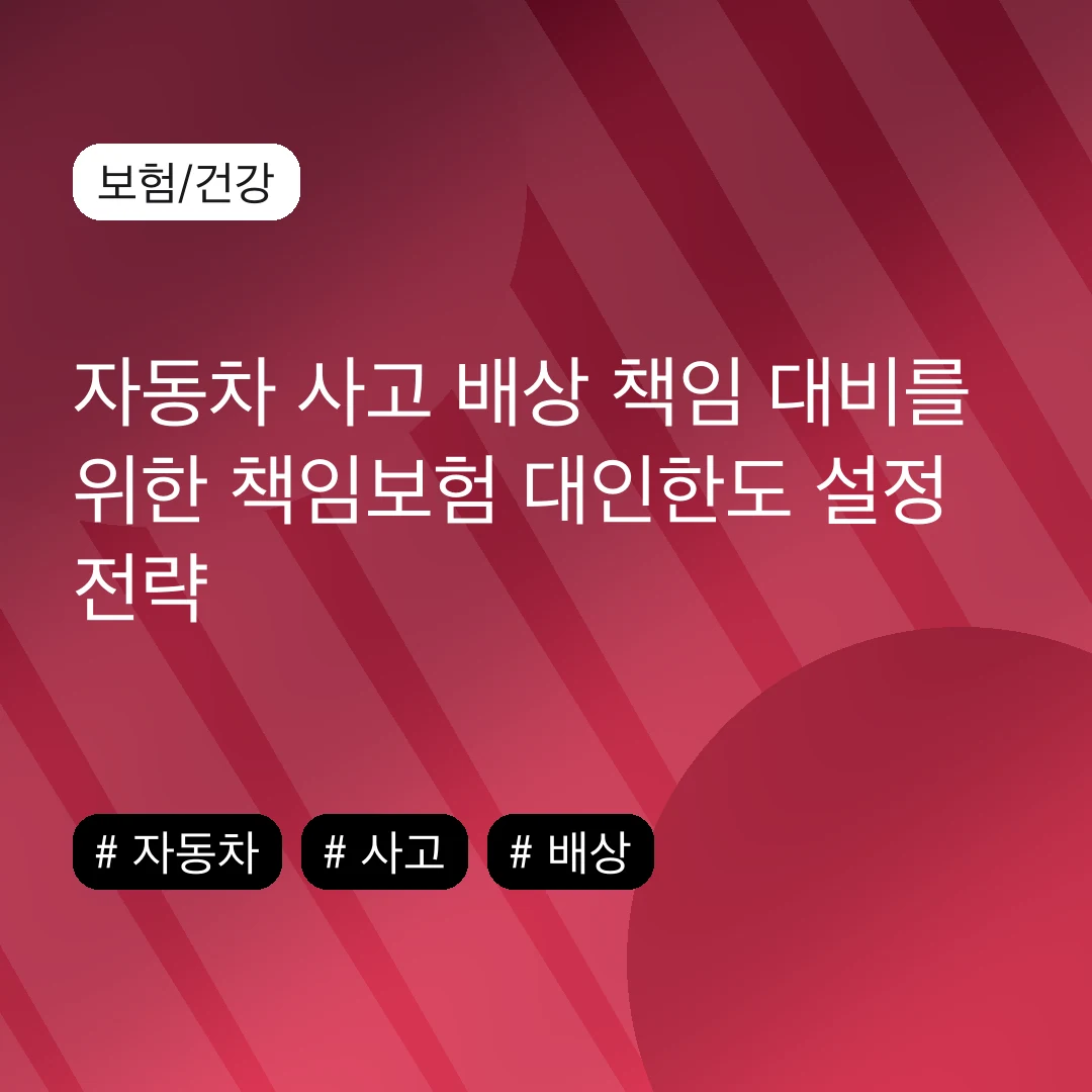 자동차 사고 배상 책임 대비를 위한 책임보험 대인한도 설정 전략