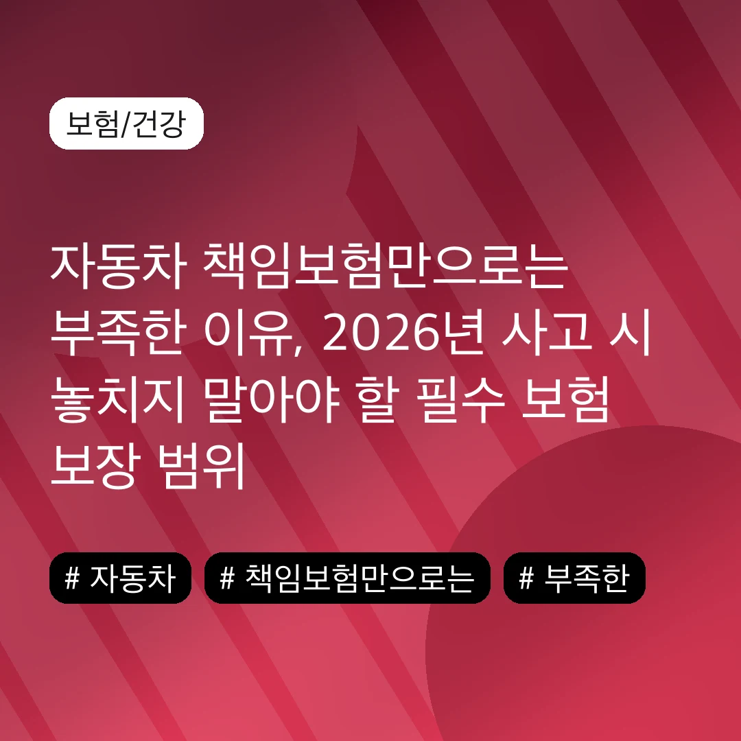 자동차 책임보험만으로는 부족한 이유, 2026년 사고 시 놓치지 말아야 할 필수 보험 보장 범위