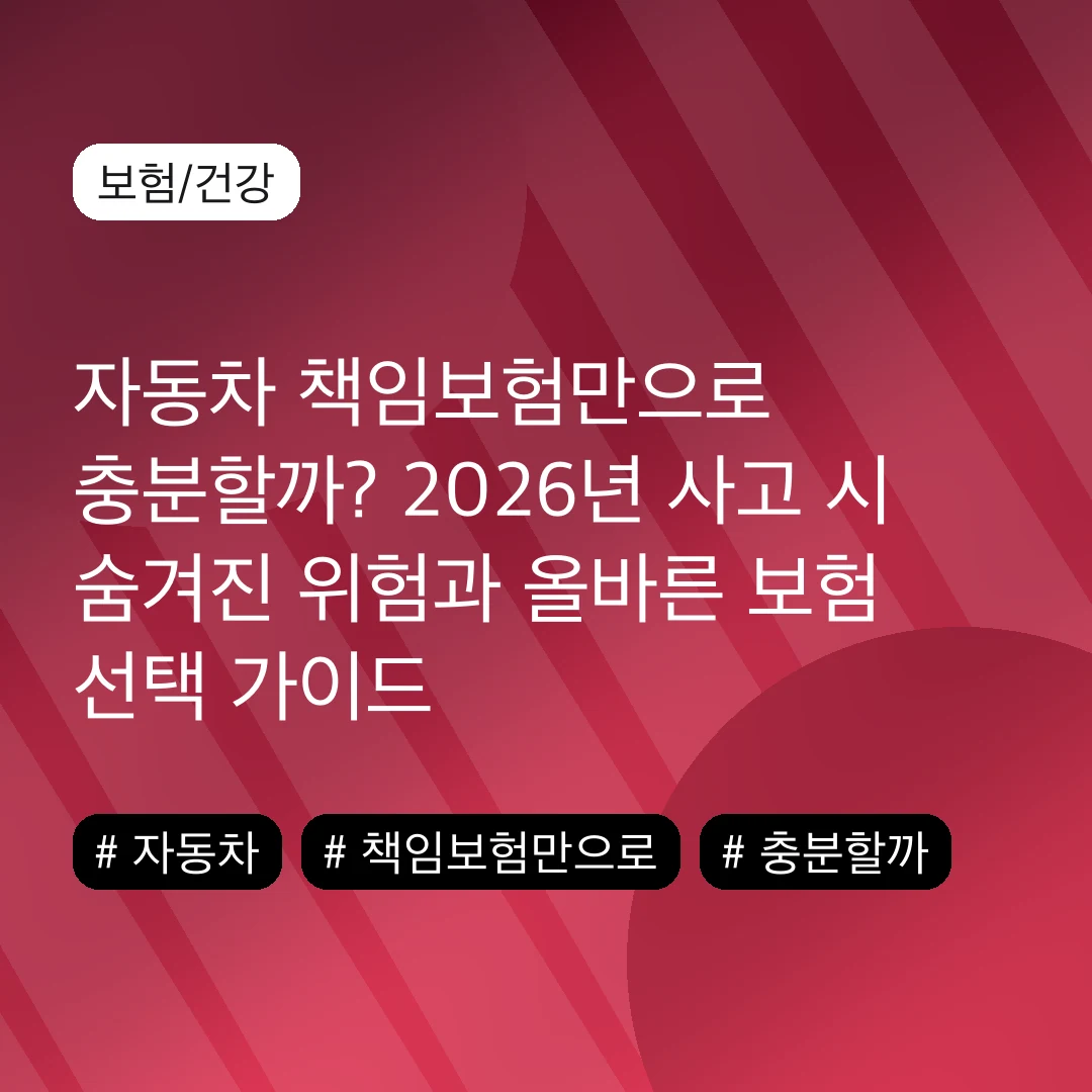자동차 책임보험만으로 충분할까? 2026년 사고 시 숨겨진 위험과 올바른 보험 선택 가이드