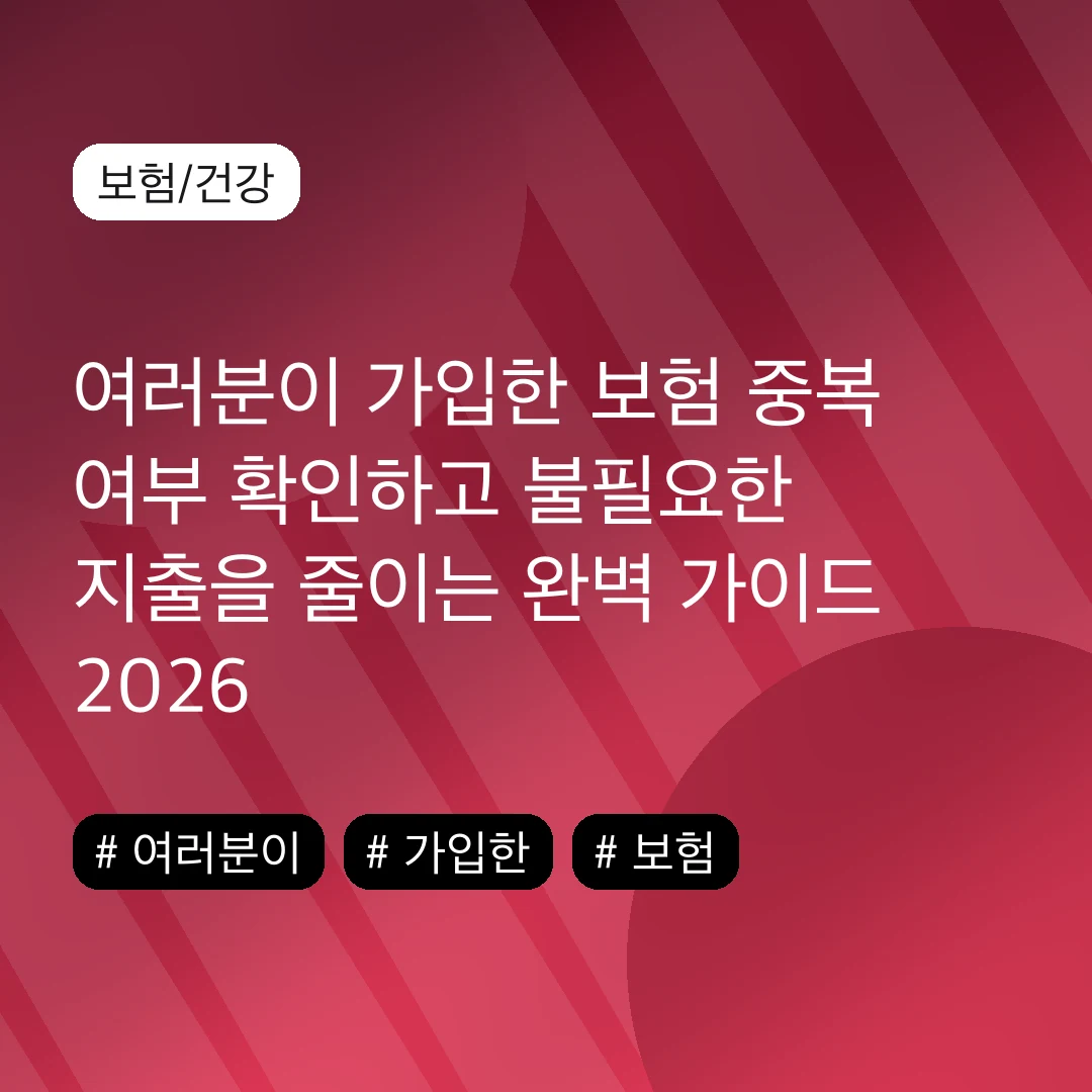 여러분이 가입한 보험 중복 여부 확인하고 불필요한 지출을 줄이는 완벽 가이드 2026