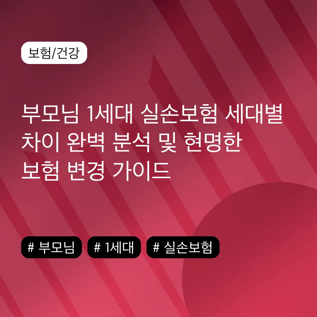 부모님 1세대 실손보험 세대별 차이 완벽 분석 및 현명한 보험 변경 가이드