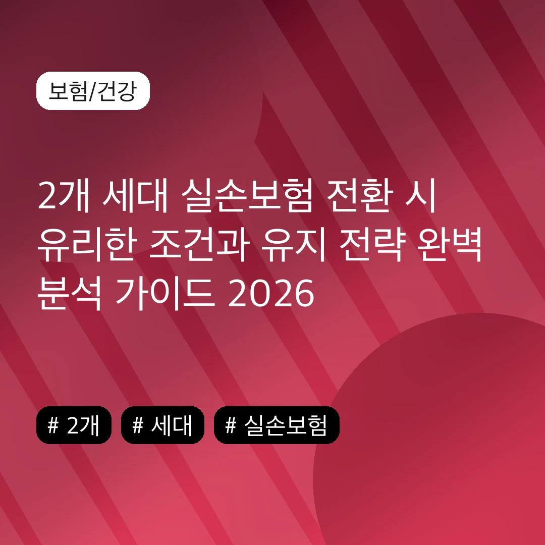 2개 세대 실손보험 전환 시 유리한 조건과 유지 전략 완벽 분석 가이드 2026
