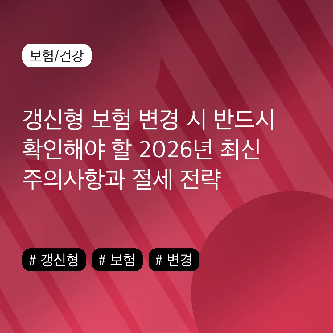 갱신형 보험 변경 시 반드시 확인해야 할 2026년 최신 주의사항과 절세 전략